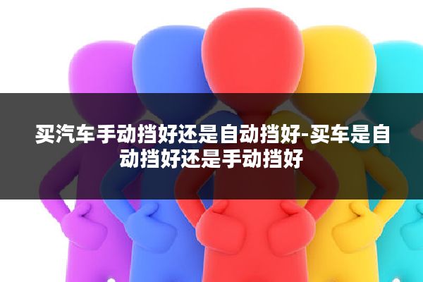 买汽车手动挡好还是自动挡好-买车是自动挡好还是手动挡好