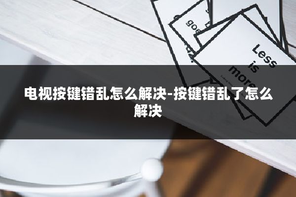 电视按键错乱怎么解决-按键错乱了怎么解决