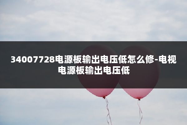 34007728电源板输出电压低怎么修-电视电源板输出电压低