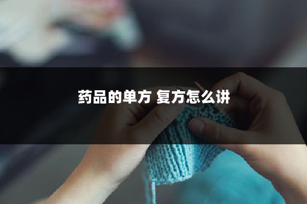药品的单方 复方怎么讲