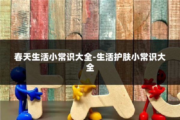 春天生活小常识大全-生活护肤小常识大全