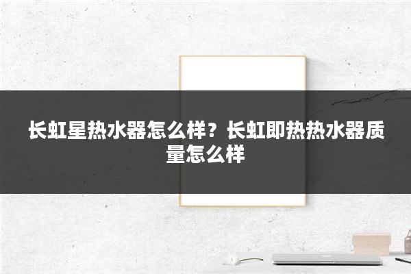 长虹星热水器怎么样?长虹即热热水器质量怎么样