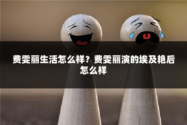 费雯丽生活怎么样?费雯丽演的埃及艳后怎么样