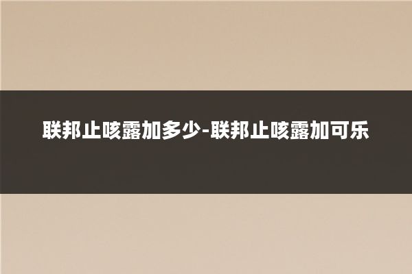 联邦止咳露加多少-联邦止咳露加可乐