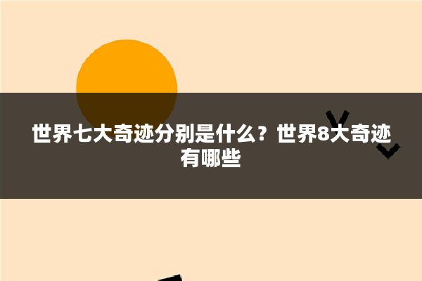 世界七大奇迹分别是什么?世界8大奇迹有哪些