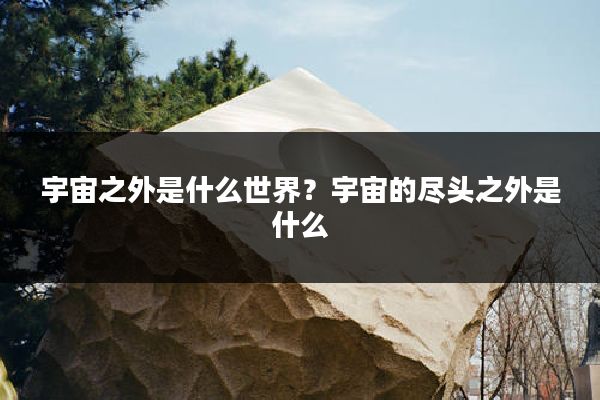 宇宙之外是什么世界?宇宙的尽头之外是什么