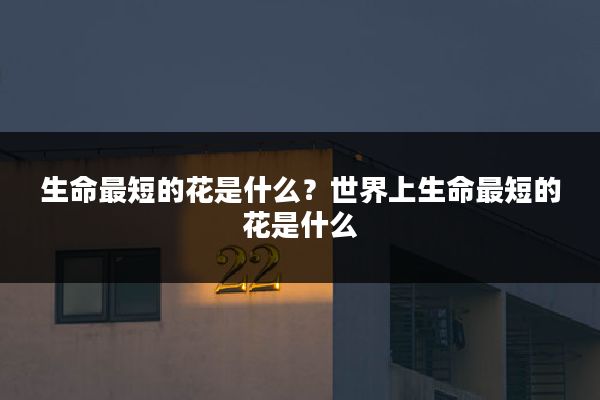 生命最短的花是什么？世界上生命最短的花是什么