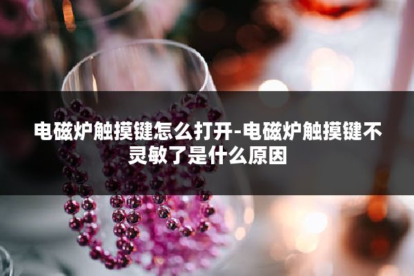 电磁炉触摸键怎么打开-电磁炉触摸键不灵敏了是什么原因