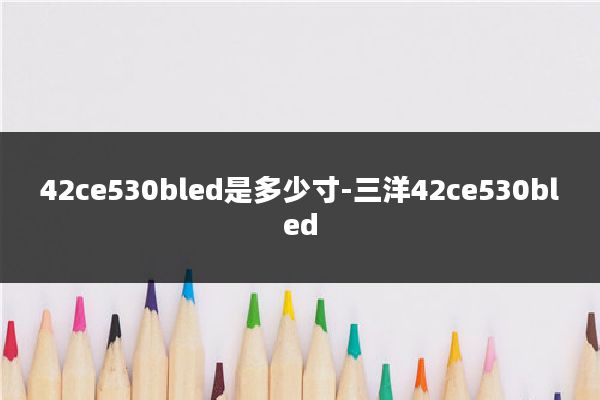 42ce530bled是多少寸-三洋42ce530bled