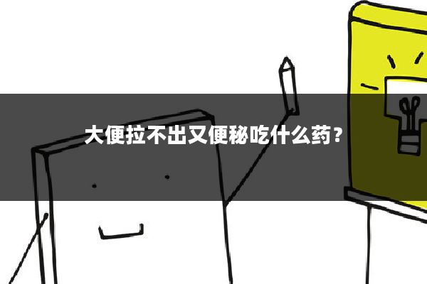 大便拉不出又便秘吃什么药?