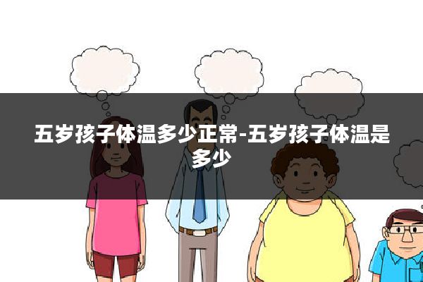 五岁孩子体温多少正常-五岁孩子体温是多少