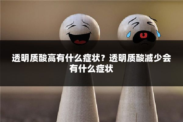 透明质酸高有什么症状?透明质酸减少会有什么症状