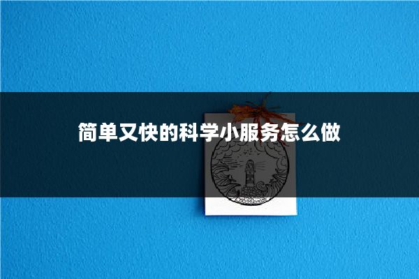 简单又快的科学小服务怎么做