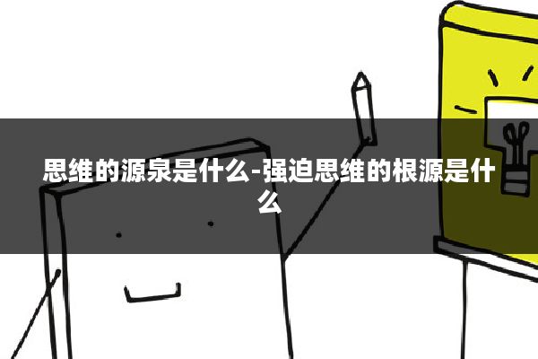 思维的源泉是什么-强迫思维的根源是什么