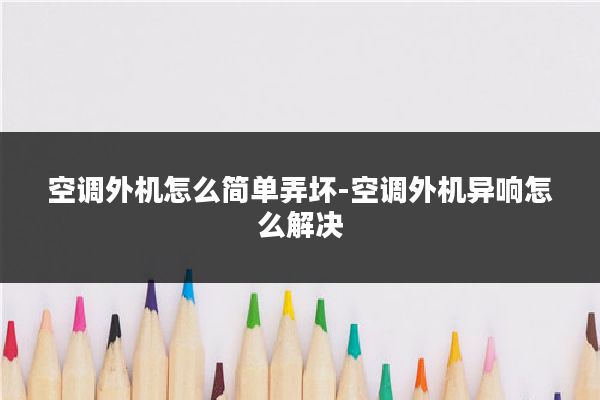 空调外机怎么简单弄坏-空调外机异响怎么解决