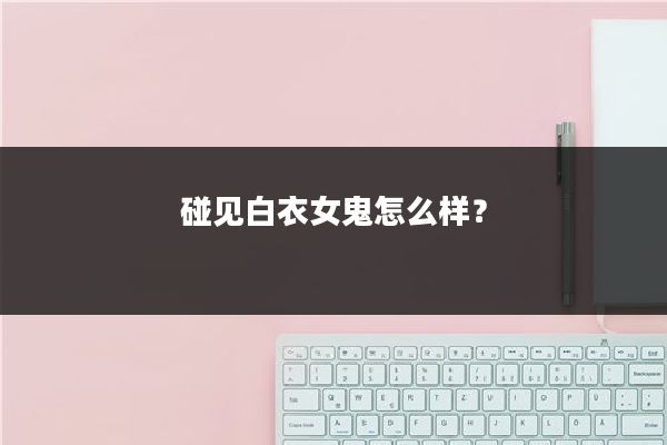 碰见白衣女鬼怎么样？