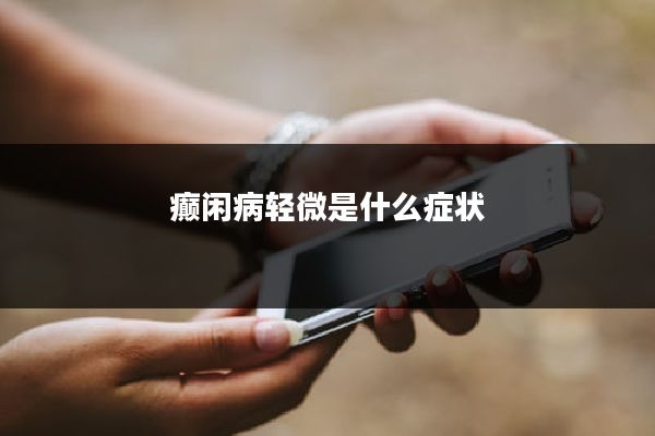 癫闲病轻微是什么症状