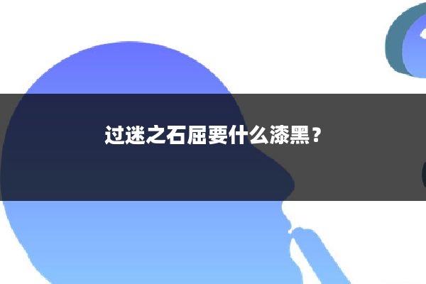 过迷之石屈要什么漆黑?