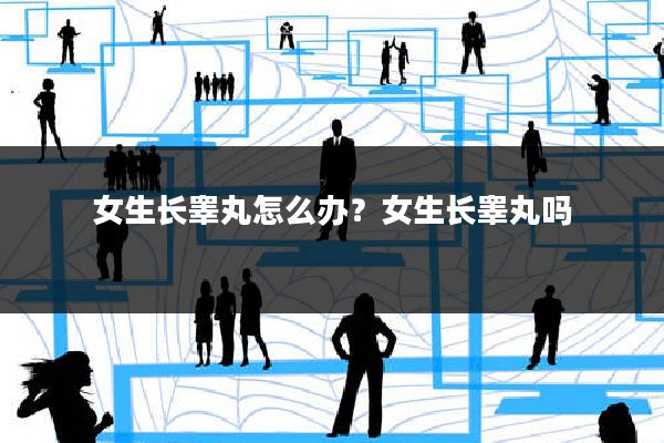 女生长睾丸怎么办?女生长睾丸吗