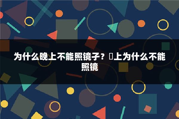 为什么晚上不能照镜孑?晩上为什么不能照镜