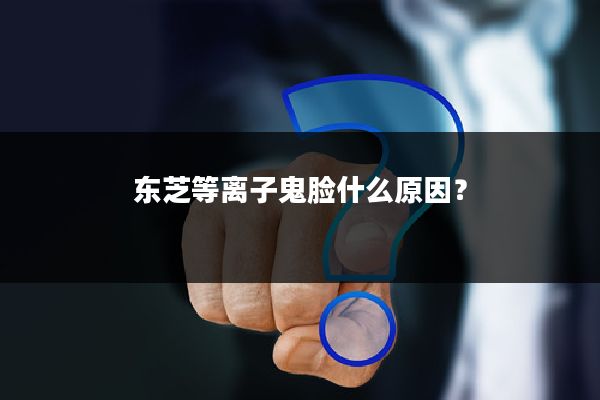 东芝等离子鬼脸什么原因？