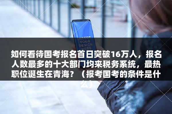 如何看待国考报名首日突破16万人，报名人数最多的十大部门均来税务系统，最热职位诞生在青海？（报考国考的条件是什么）