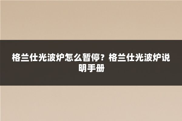 格兰仕光波炉怎么暂停？格兰仕光波炉说明手册