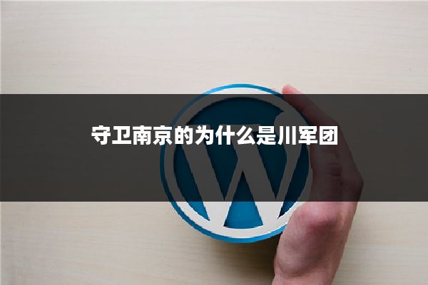 守卫南京的为什么是川军团