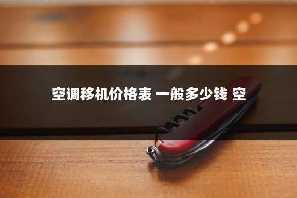 空调移机价格表 一般多少钱 空