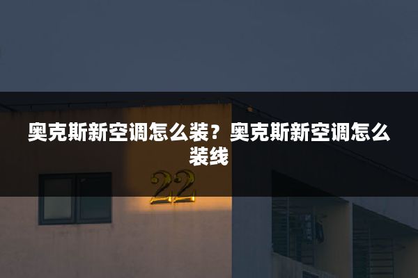奥克斯新空调怎么装?奥克斯新空调怎么装线