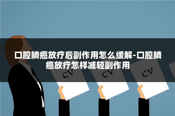 口腔鳞癌放疗后副作用怎么缓解-口腔鳞癌放疗怎样减轻副作用