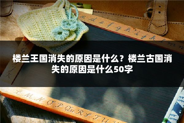 楼兰王国消失的原因是什么？楼兰古国消失的原因是什么50字