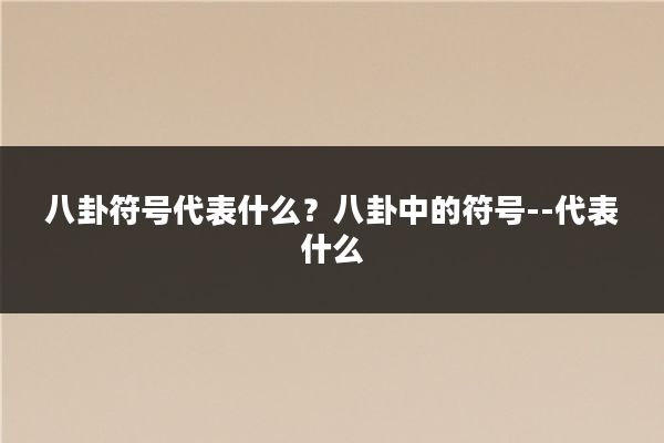 八卦符号代表什么?八卦中的符号--代表什么