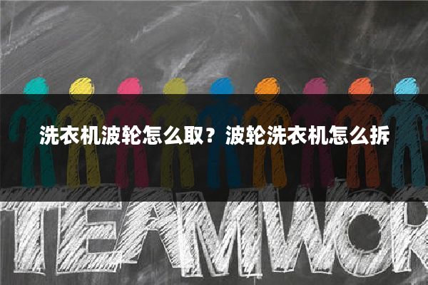 洗衣机波轮怎么取?波轮洗衣机怎么拆