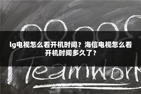 lg电视怎么看开机时间?海信电视怎么看开机时间多久了?