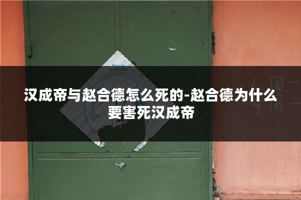 汉成帝与赵合德怎么死的-赵合德为什么要害死汉成帝