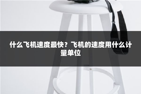 什么飞机速度最快?飞机的速度用什么计量单位
