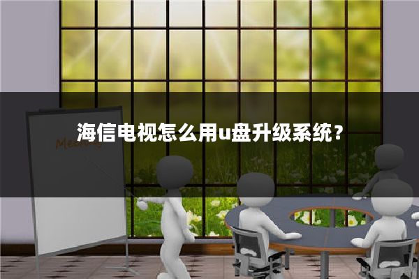 海信电视怎么用u盘升级系统?