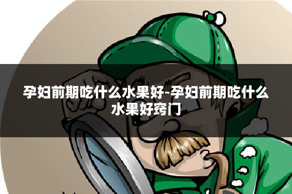 孕妇前期吃什么水果好-孕妇前期吃什么水果好窍门