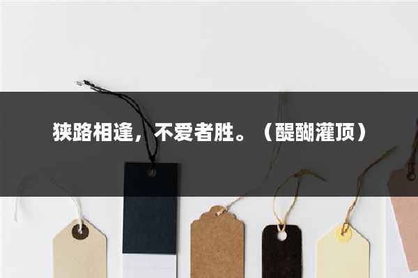 狭路相逢,不爱者胜。(醍醐灌顶)
