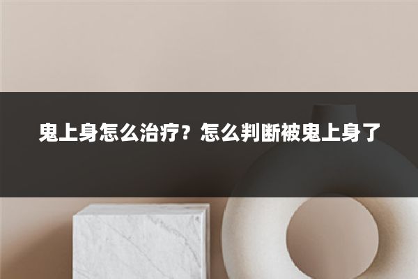 鬼上身怎么治疗?怎么判断被鬼上身了