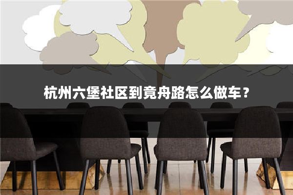 杭州六堡社区到竟舟路怎么做车?