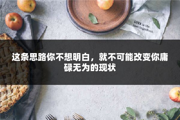 这条思路你不想明白,就不可能改变你庸碌无为的现状