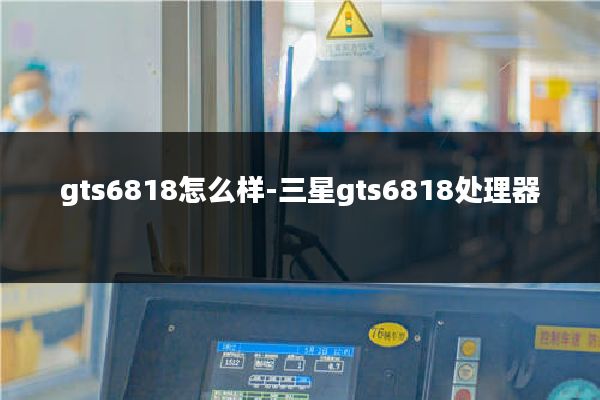 gts6818怎么样-三星gts6818处理器