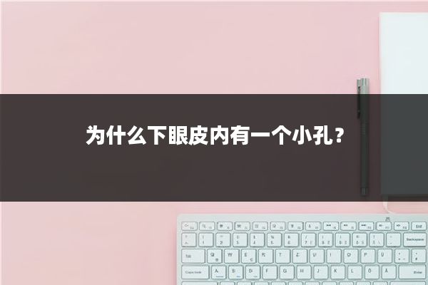 为什么下眼皮内有一个小孔？