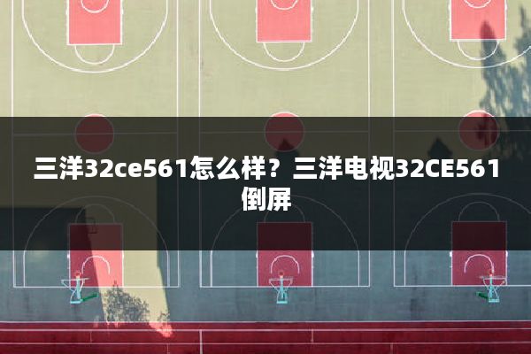 三洋32ce561怎么样?三洋电视32CE561倒屏
