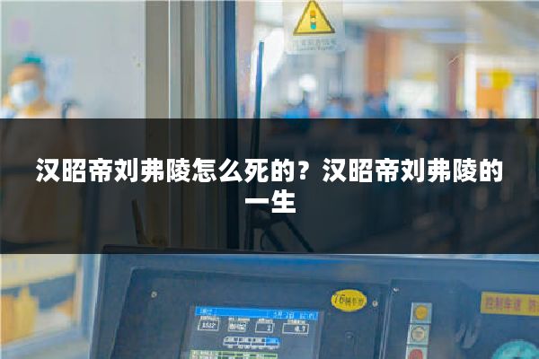 汉昭帝刘弗陵怎么死的？汉昭帝刘弗陵的一生