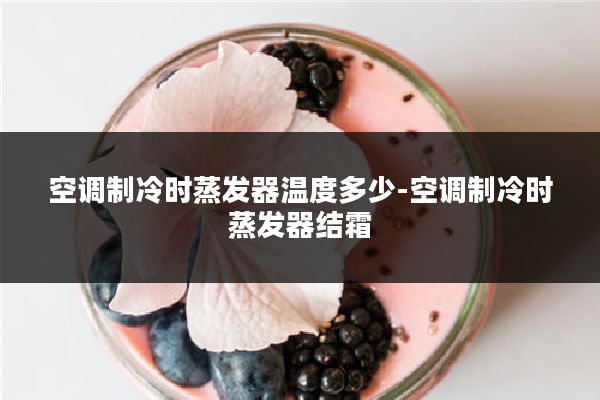 空调制冷时蒸发器温度多少-空调制冷时蒸发器结霜