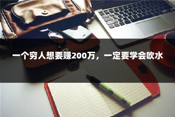 一个穷人想要赚200万，一定要学会吹水