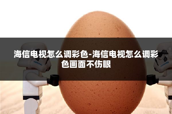 海信电视怎么调彩色-海信电视怎么调彩色画面不伤眼